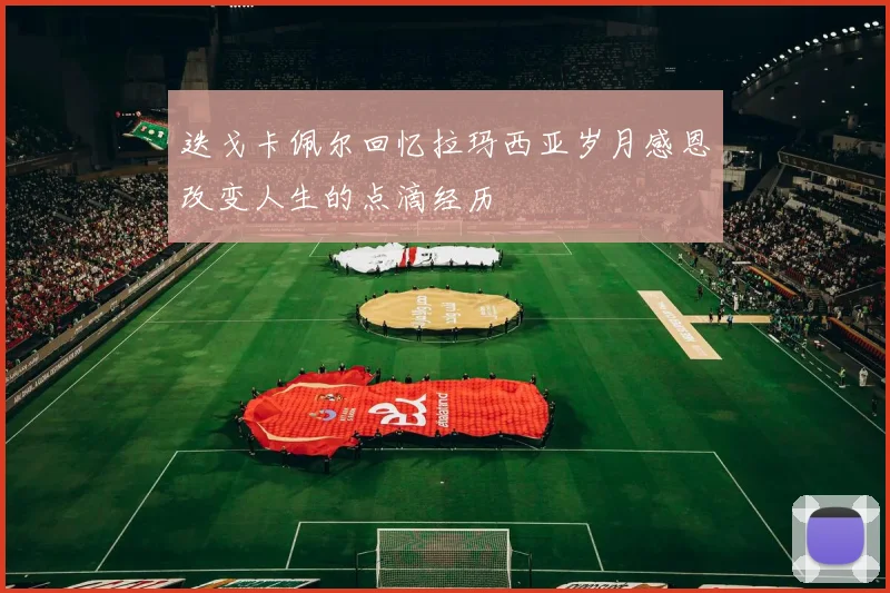迭戈卡佩尔回忆拉玛西亚岁月感恩改变人生的点滴经历