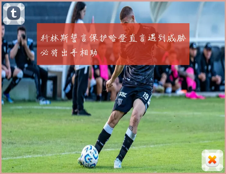 科林斯誓言保护哈登直言遇到威胁必将出手相助