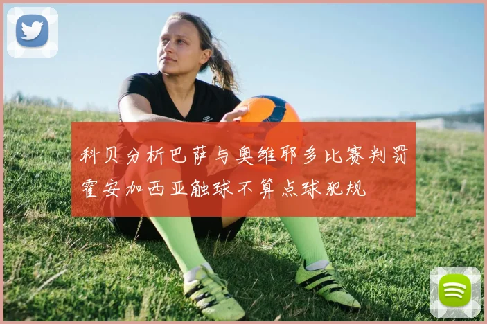 科贝分析巴萨与奥维耶多比赛判罚霍安加西亚触球不算点球犯规