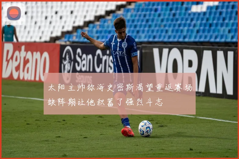 太阳主帅称海史密斯渴望重返赛场缺阵期让他积蓄了强烈斗志