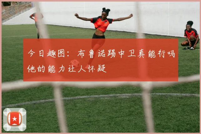 今日趣图：布鲁诺踢中卫真能行吗他的能力让人怀疑