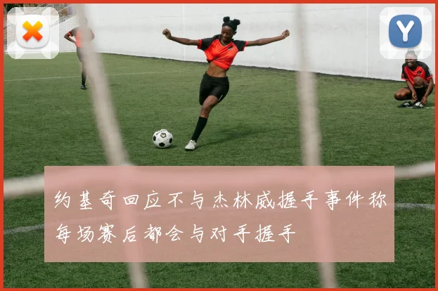 约基奇回应不与杰林威握手事件称每场赛后都会与对手握手