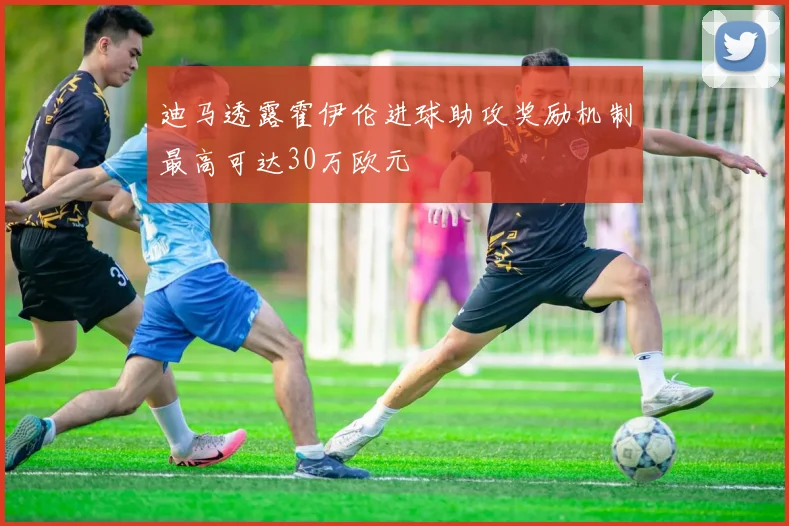 迪马透露霍伊伦进球助攻奖励机制最高可达30万欧元
