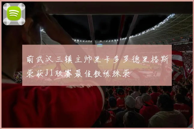 前武汉三镇主帅里卡多罗德里格斯荣获J1联赛最佳教练殊荣