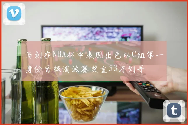 马刺在NBA杯中表现出色以C组第一身份晋级淘汰赛奖金53万到手