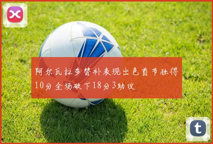 阿尔瓦拉多替补表现出色首节独得10分全场砍下18分3助攻