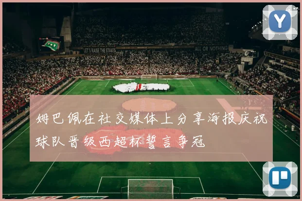 姆巴佩在社交媒体上分享海报庆祝球队晋级西超杯誓言争冠
