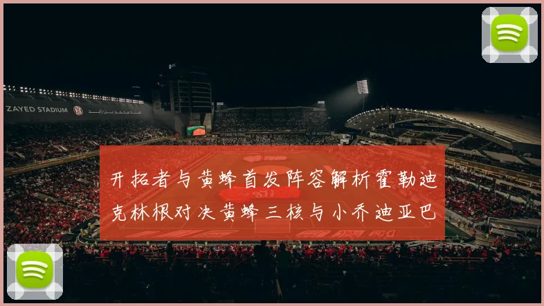 开拓者与黄蜂首发阵容解析霍勒迪克林根对决黄蜂三核与小乔迪亚巴特