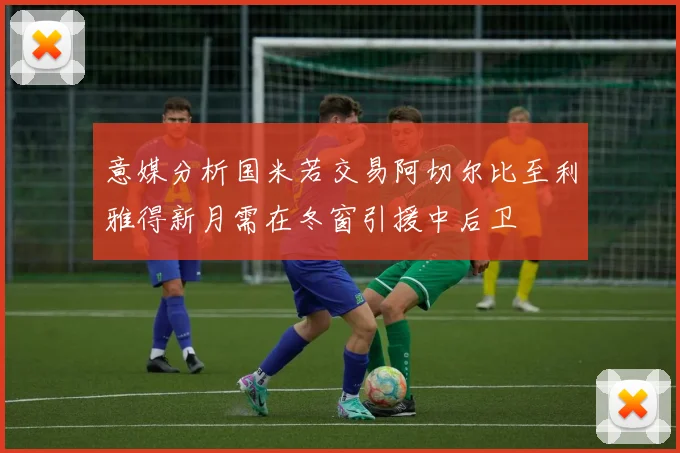 意媒分析国米若交易阿切尔比至利雅得新月需在冬窗引援中后卫