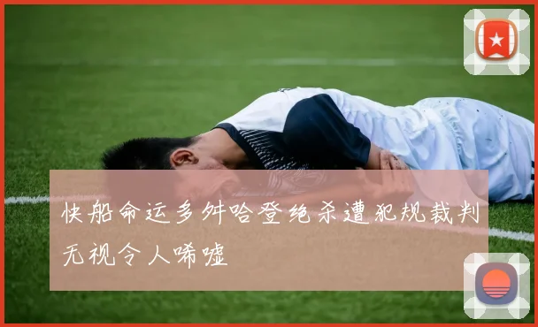快船命运多舛哈登绝杀遭犯规裁判无视令人唏嘘