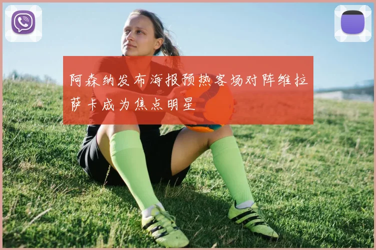 阿森纳发布海报预热客场对阵维拉萨卡成为焦点明星