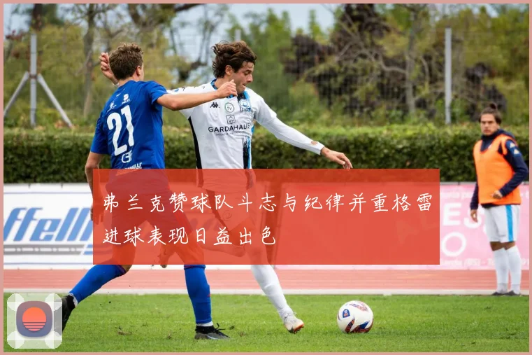 弗兰克赞球队斗志与纪律并重格雷进球表现日益出色