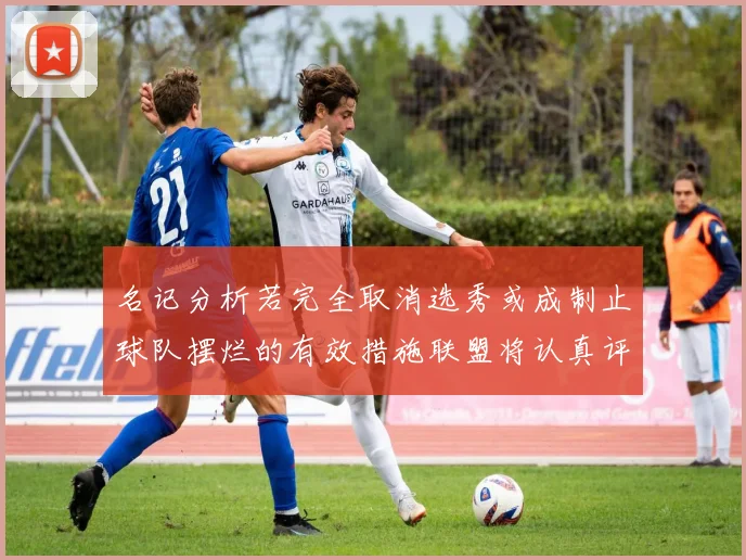 名记分析若完全取消选秀或成制止球队摆烂的有效措施联盟将认真评估此提议