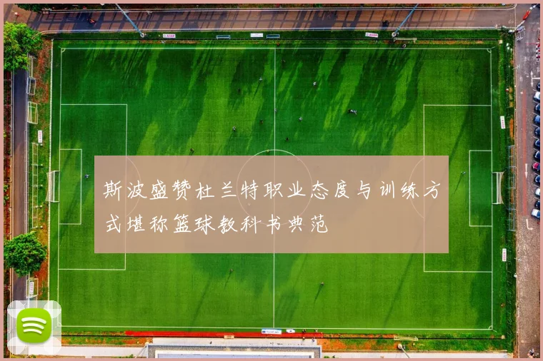 斯波盛赞杜兰特职业态度与训练方式堪称篮球教科书典范