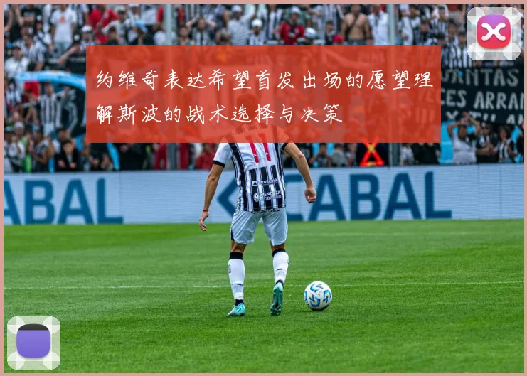 约维奇表达希望首发出场的愿望理解斯波的战术选择与决策