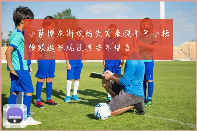 小萨博尼斯攻防失常表现平平小杨频频造犯规让其苦不堪言