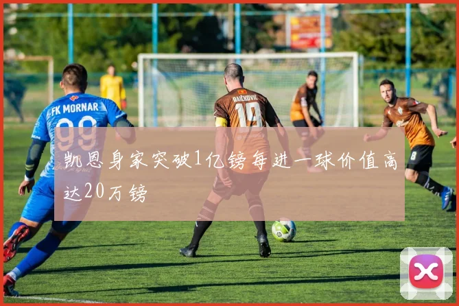 凯恩身家突破1亿镑每进一球价值高达20万镑