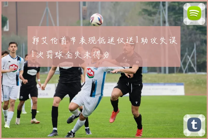 郭艾伦首节表现低迷仅送1助攻失误1次罚球全失未得分