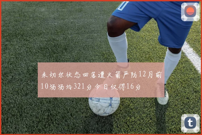 米切尔状态回落遭火箭严防12月前10场场均321分今日仅得16分
