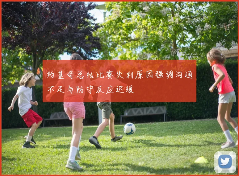 约基奇总结比赛失利原因强调沟通不足与防守反应迟缓