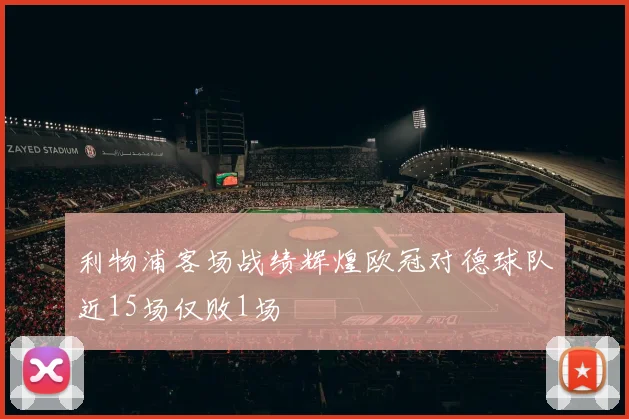 利物浦客场战绩辉煌欧冠对德球队近15场仅败1场