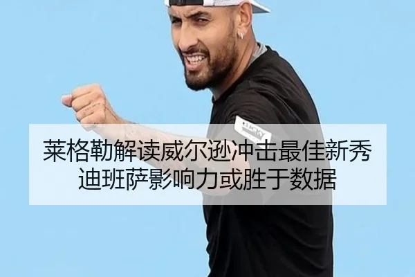莱格勒解读威尔逊冲击最佳新秀 迪班萨影响力或胜于数据